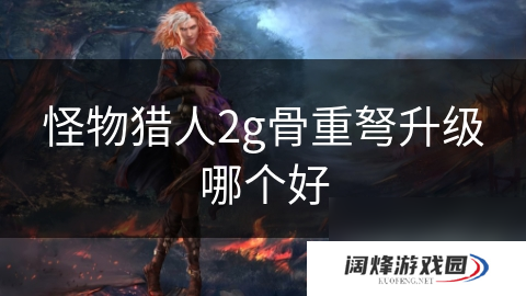 怪物猎人2g骨重弩升级哪个好