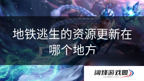 地铁逃生的资源更新在哪个地方