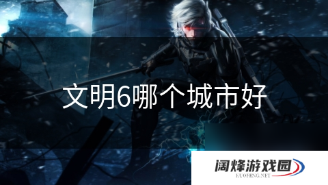 文明6哪个城市好