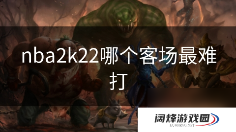 nba2k22哪个客场最难打