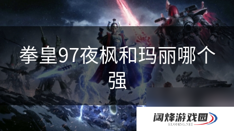 拳皇97夜枫和玛丽哪个强