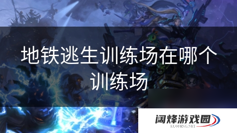 地铁逃生训练场在哪个训练场