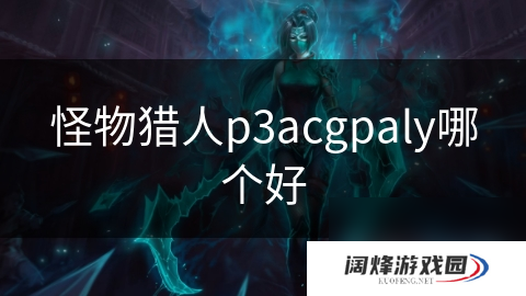 怪物猎人p3acgpaly哪个好