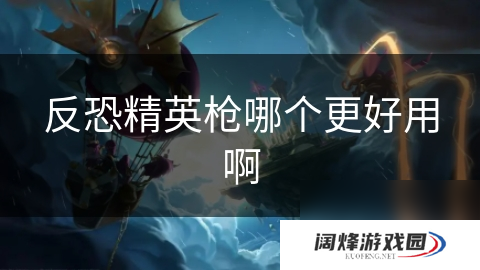 反恐精英枪哪个更好用啊