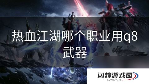 热血江湖哪个职业用q8武器