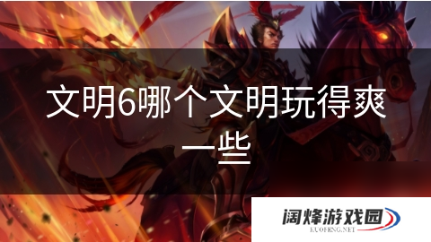 文明6哪个文明玩得爽一些