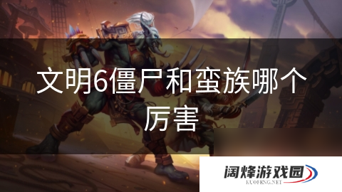 文明6僵尸和蛮族哪个厉害