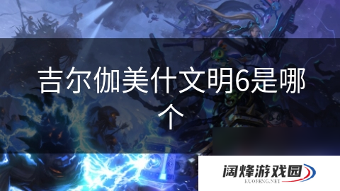 吉尔伽美什文明6是哪个