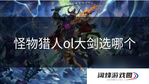 怪物猎人ol大剑选哪个