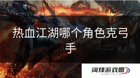 热血江湖哪个角色克弓手