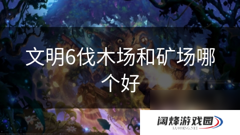 文明6伐木场和矿场哪个好