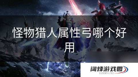 怪物猎人属性弓哪个好用