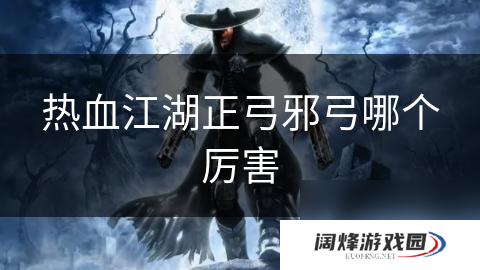 热血江湖正弓邪弓哪个厉害