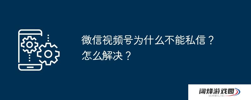 微信视频号为什么不能私信?怎么解决?