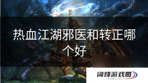 热血江湖邪医和转正哪个好