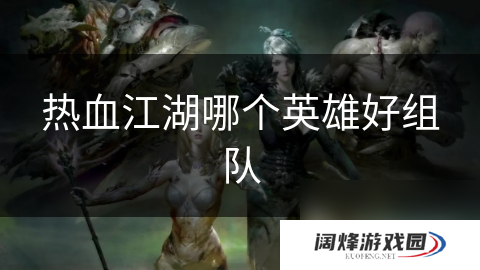 热血江湖哪个英雄好组队
