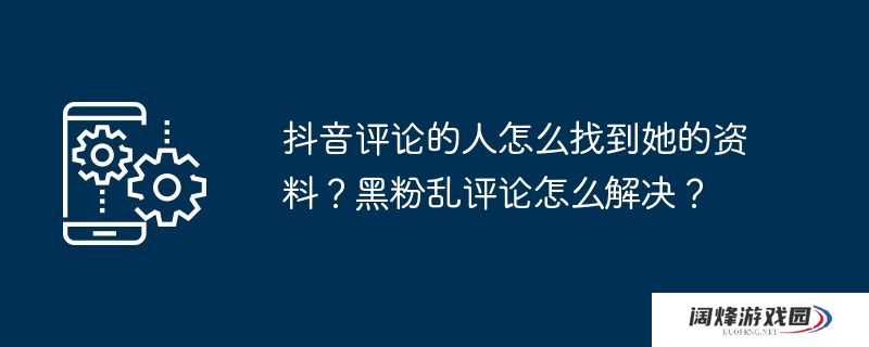 抖音评论的人怎么找到她的资料?黑粉乱评论怎么解决?