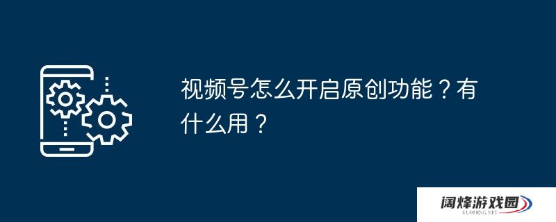 视频号怎么开启原创功能？有什么用？