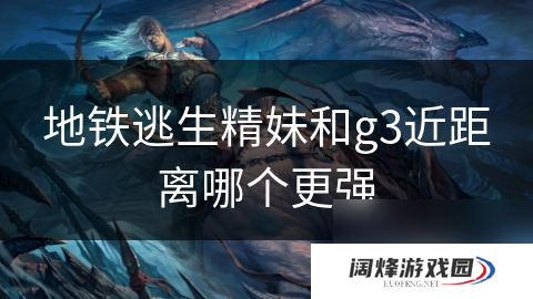 地铁逃生精妹和g3近距离哪个更强