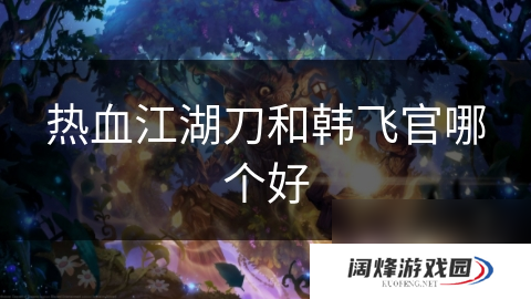 热血江湖刀和韩飞官哪个好