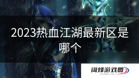 2023热血江湖最新区是哪个