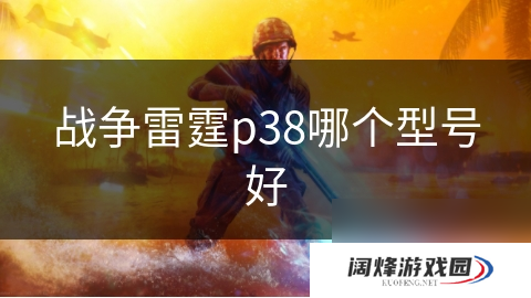 战争雷霆p38哪个型号好