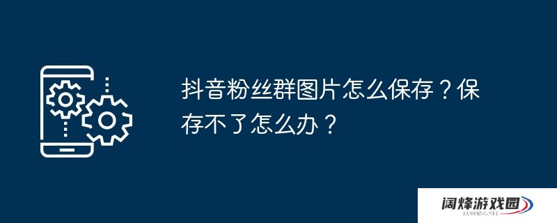 抖音粉丝群图片怎么保存？保存不了怎么办？