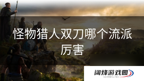 怪物猎人双刀哪个流派厉害