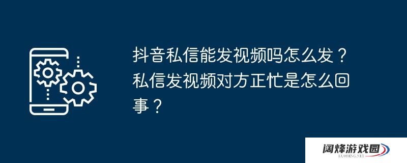 抖音私信能发视频吗怎么发？私信发视频对方正忙是怎么回事？