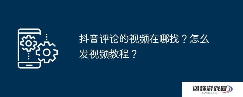 抖音评论的视频在哪找？怎么发视频教程？