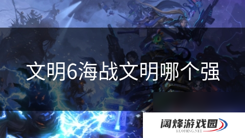 文明6海战文明哪个强