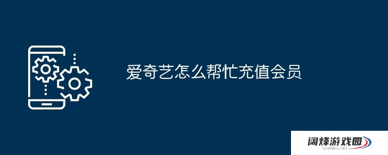 爱奇艺怎么帮忙充值会员