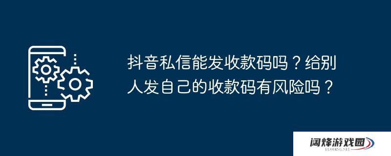 抖音私信能发收款码吗？给别人发自己的收款码有风险吗？