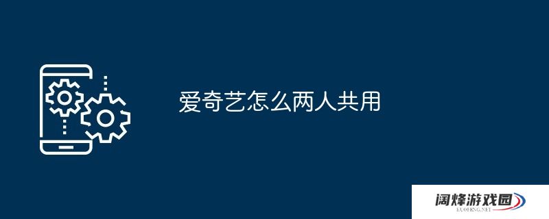 爱奇艺怎么两人共用