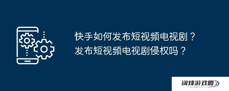 快手如何发布短视频电视剧？发布短视频电视剧侵权吗？
