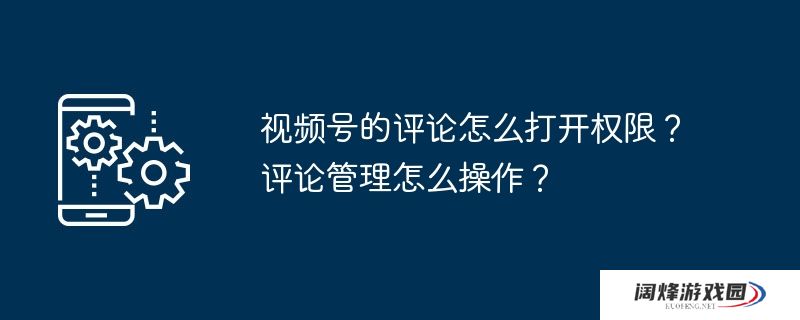 视频号的评论怎么打开权限？评论管理怎么操作？