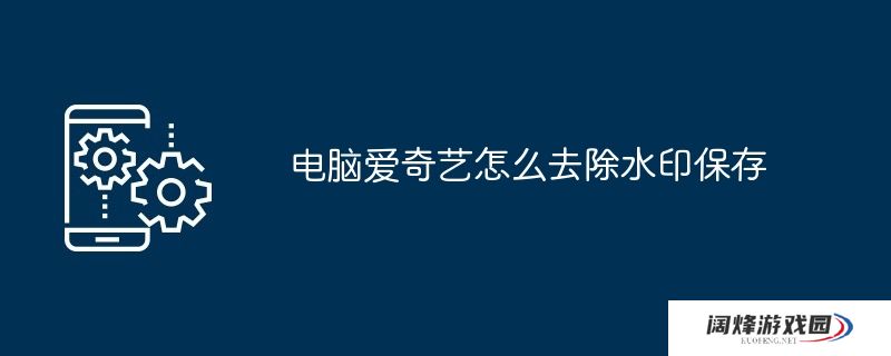 电脑爱奇艺怎么去除水印保存