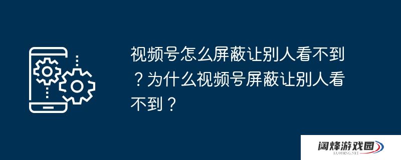 视频号怎么屏蔽让别人看不到？为什么视频号屏蔽让别人看不到？