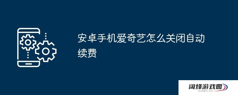 安卓手机爱奇艺怎么关闭自动续费