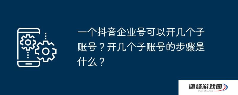 一个抖音企业号可以开几个子账号？开几个子账号的步骤是什么？