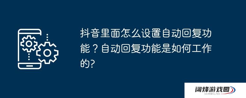 抖音里面怎么设置自动回复功能？自动回复功能是如何工作的?