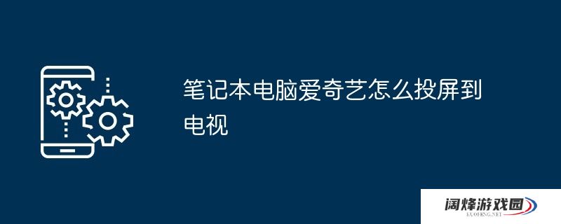 笔记本电脑爱奇艺怎么投屏到电视