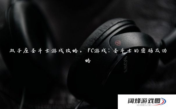 双子座圣斗士游戏攻略，FC游戏：圣斗士的密码及功略