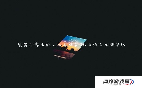 魔兽世界山脉之血在哪获取_山脉之血哪里出