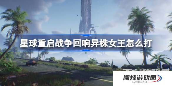 《星球重启》战争回响三星异株女王打法攻略