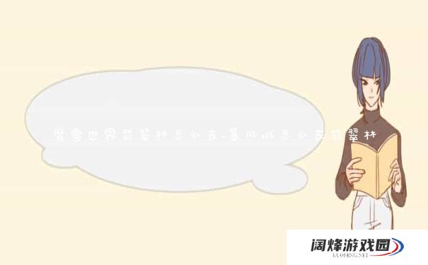 魔兽世界翡翠林怎么去_暴风城怎么去翡翠林 魔兽世界翡翠林怎么去_暴风城怎么去翡翠林