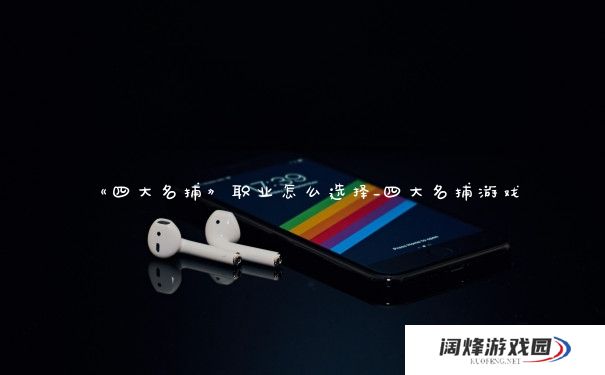 《四大名捕》职业怎么选择_四大名捕游戏 《四大名捕》职业怎么选择_四大名捕游戏
