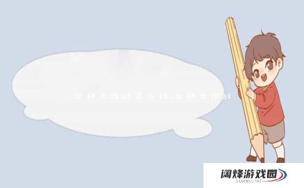 丛林大作战怎么玩_丛林大作战 丛林大作战怎么玩_丛林大作战