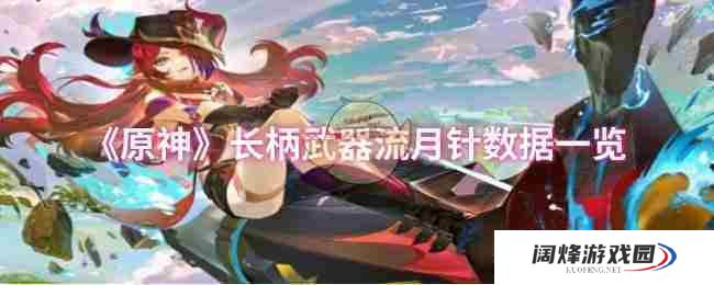 《原神》长柄武器流月针数据一览