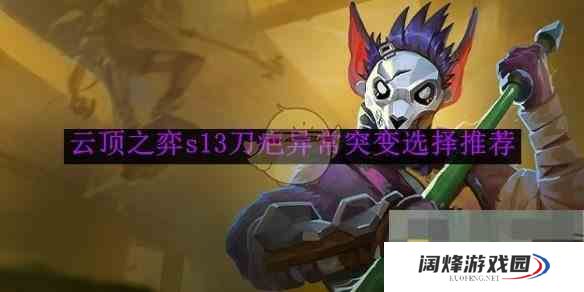 《云顶之弈》s13刀疤异常突变选择推荐